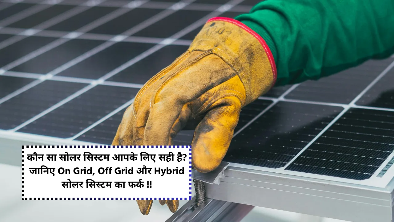Know the difference between On Grid, Off Grid and Hybrid solar systems complete details